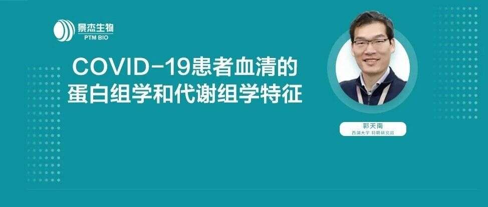 【大咖传道Vol.5】 西湖大学郭天南研究员:COVID-19患者血清的蛋白组学和代谢组学特征