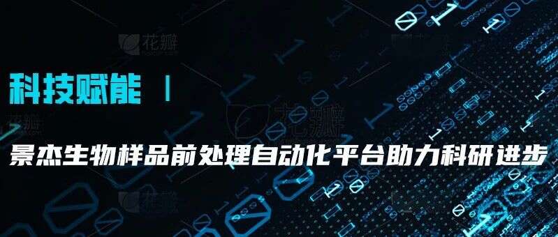 科技赋能 | 景杰生物样品前处理自动化平台助力科研进步