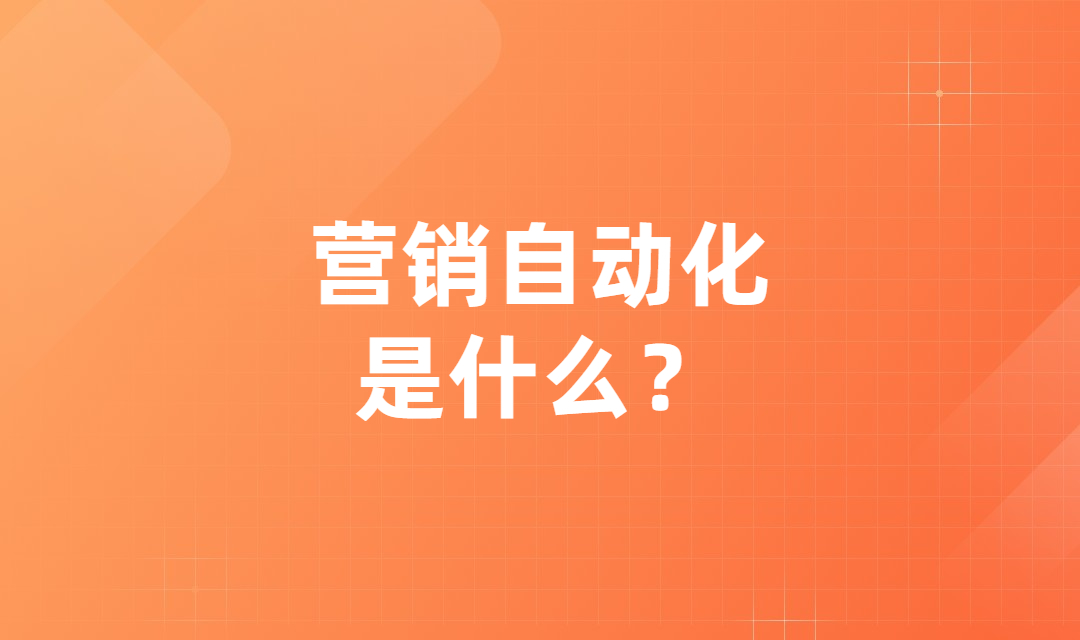 营销自动化是什么？营销自动化能够给企业营销带来哪些好处？