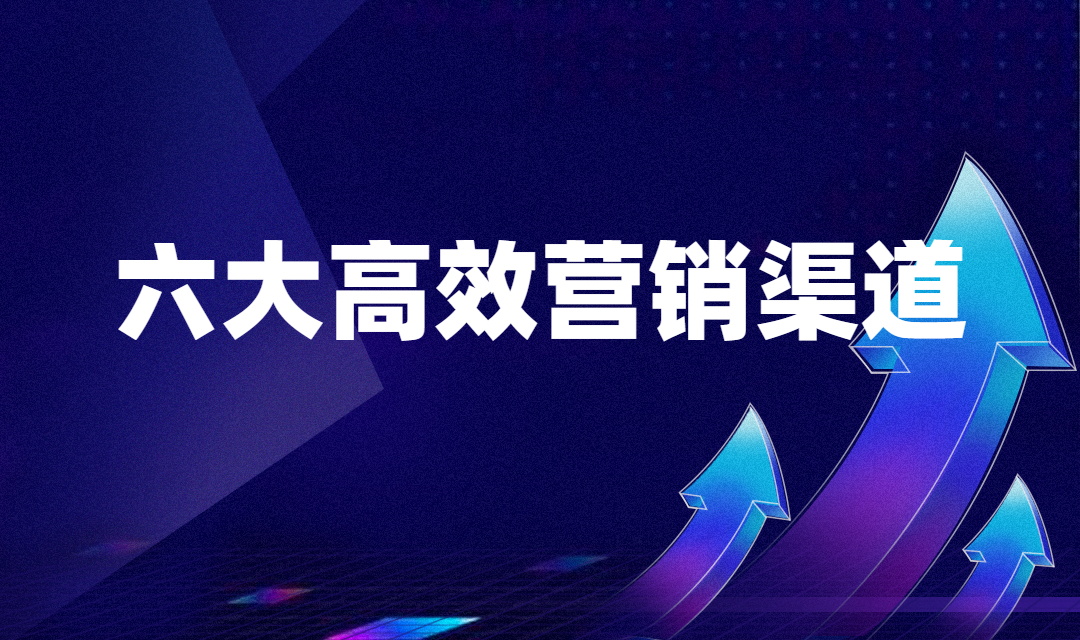 企业营销人员最常用的六大高效营销渠道，你了解几个？