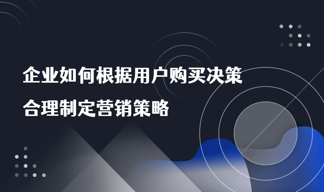 企业如何根据用户购买决策，合理制定营销策略