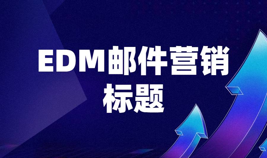 10个小技巧带你做好EDM电子邮件营销，精准定位理想客户