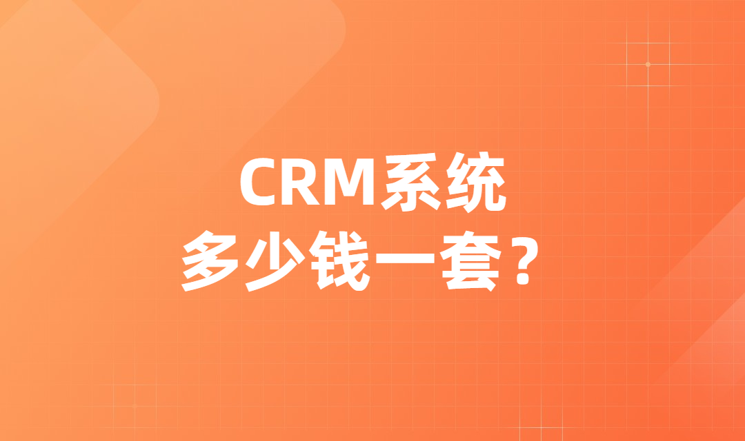 CRM系统多少钱一套？如何选择合适的企业CRM系统？